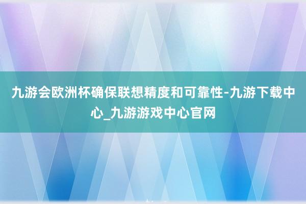 九游会欧洲杯确保联想精度和可靠性-九游下载中心_九游游戏中心官网